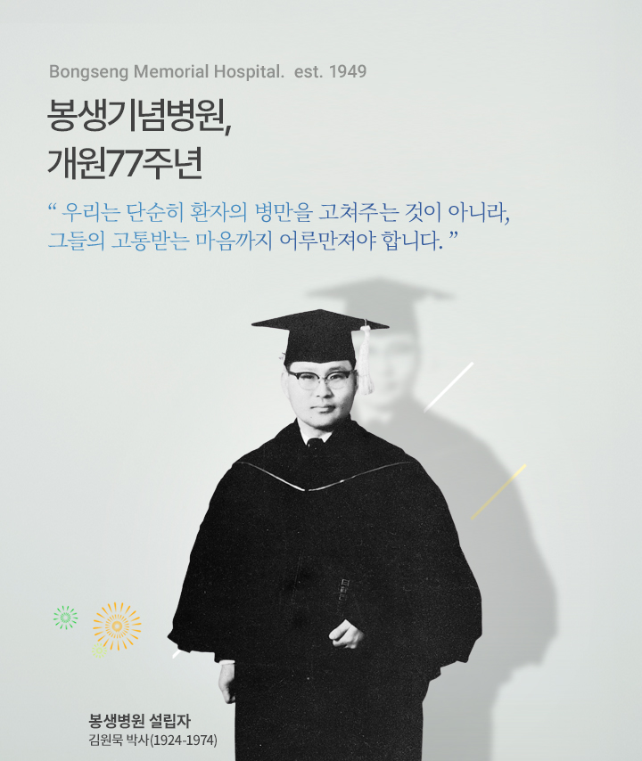 Bongseng Memorial Hospital. est. 1949, 봉생기념병원, 개원77주년, 우리는 단순히 환자의 병만을 고쳐주는 것이 아니라, 그들의 고통받는 마음까지 어루만줘야 합니다. 봉생기념병원 설립자 김원묵 박사(1924-1974), 자세히 보기